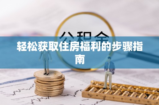 潼关轻松获取住房福利的步骤指南