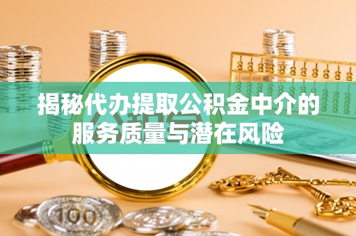 潼关揭秘代办提取公积金中介的服务质量与潜在风险