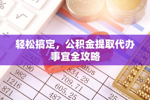 潼关轻松搞定，公积金提取代办事宜全攻略