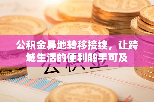 潼关公积金异地转移接续，让跨城生活的便利触手可及