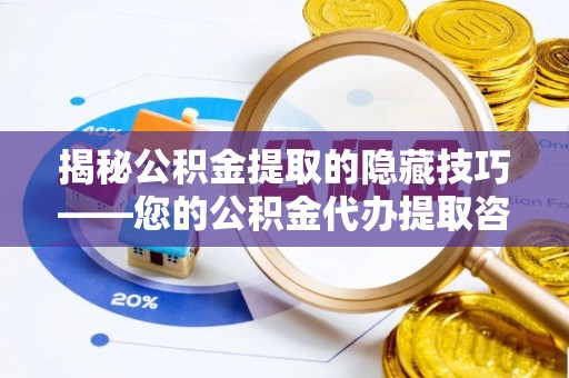 潼关揭秘公积金提取的隐藏技巧——您的公积金代办提取咨询指南