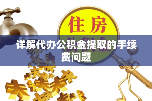 潼关详解代办公积金提取的手续费问题
