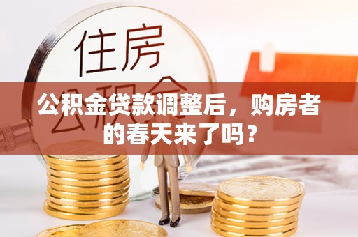 潼关公积金贷款调整后，购房者的春天来了吗？