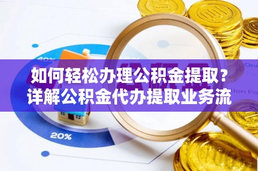 潼关如何轻松办理公积金提取？详解公积金代办提取业务流程与优势