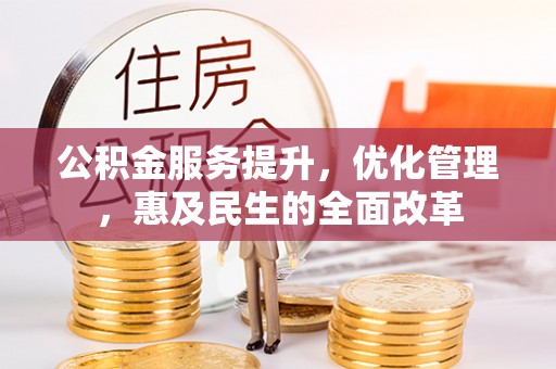 潼关公积金服务提升，优化管理，惠及民生的全面改革