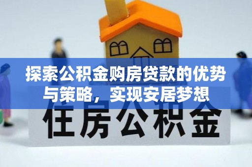 潼关探索公积金购房贷款的优势与策略，实现安居梦想