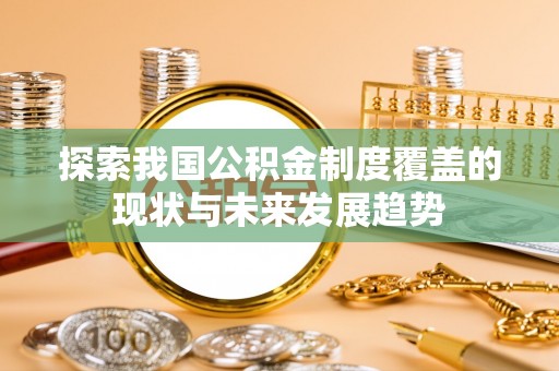 潼关探索我国公积金制度覆盖的现状与未来发展趋势