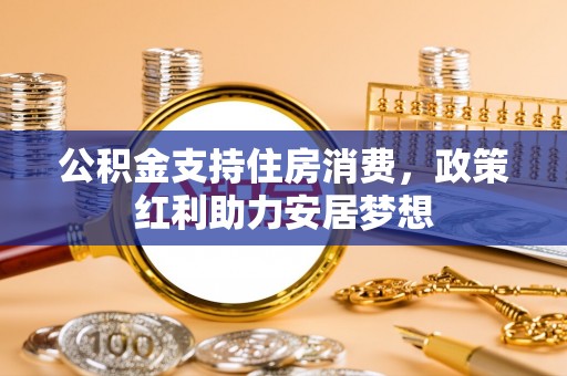 潼关公积金支持住房消费，政策红利助力安居梦想