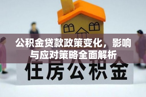 潼关公积金贷款政策变化，影响与应对策略全面解析