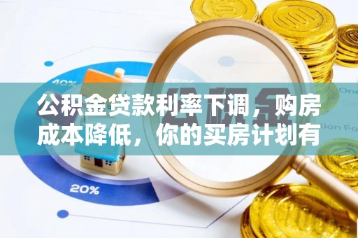 潼关公积金贷款利率下调，购房成本降低，你的买房计划有变吗？