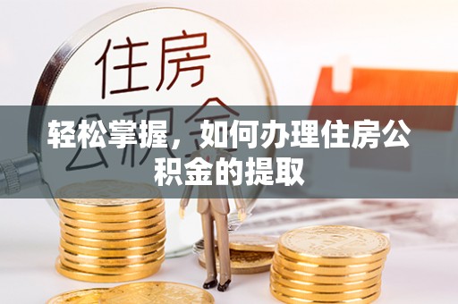 潼关轻松掌握，如何办理住房公积金的提取
