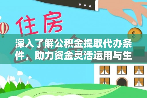 潼关深入了解公积金提取代办条件，助力资金灵活运用与生活规划