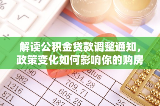 潼关解读公积金贷款调整通知，政策变化如何影响你的购房计划？