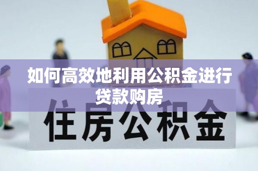 潼关如何高效地利用公积金进行贷款购房