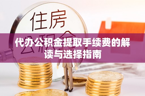 潼关代办公积金提取手续费的解读与选择指南