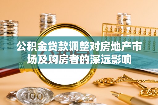 潼关公积金贷款调整对房地产市场及购房者的深远影响