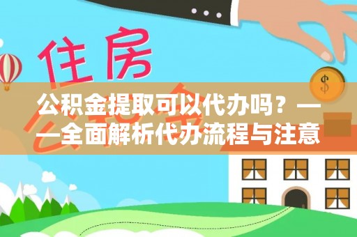 潼关公积金提取可以代办吗？——全面解析代办流程与注意事项